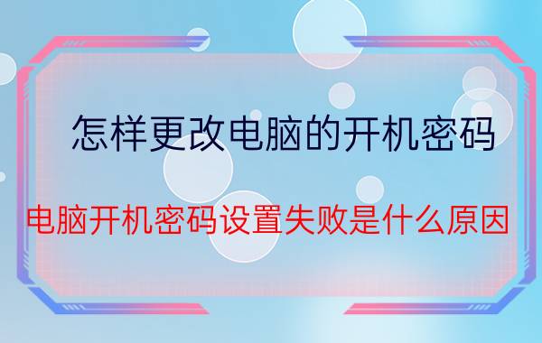 怎样更改电脑的开机密码 电脑开机密码设置失败是什么原因？